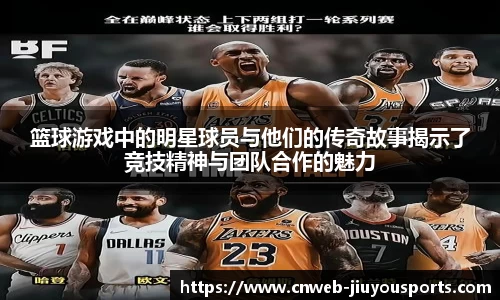篮球游戏中的明星球员与他们的传奇故事揭示了竞技精神与团队合作的魅力