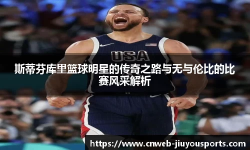 斯蒂芬库里篮球明星的传奇之路与无与伦比的比赛风采解析
