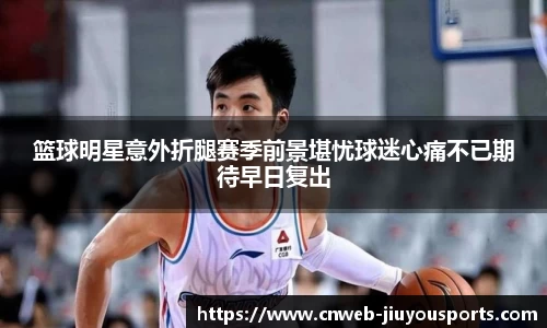 篮球明星意外折腿赛季前景堪忧球迷心痛不已期待早日复出